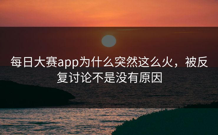 每日大赛app为什么突然这么火，被反复讨论不是没有原因